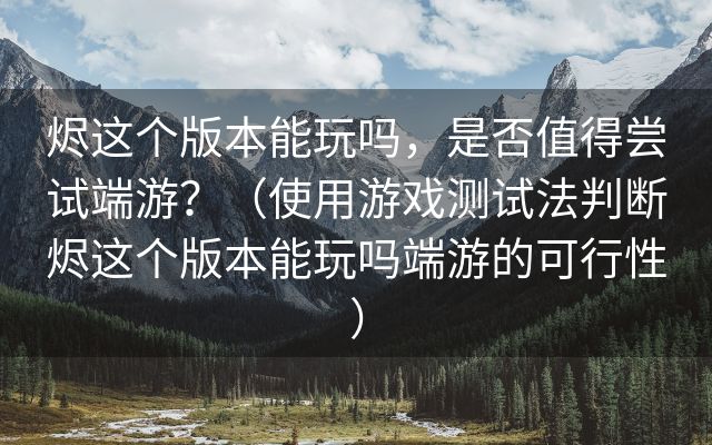 烬这个版本能玩吗，是否值得尝试端游？（使用游戏测试法判断烬这个版本能玩吗端游的可行性）