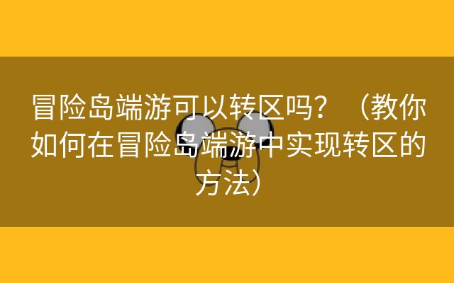 冒险岛端游可以转区吗？（教你如何在冒险岛端游中实现转区的方法）