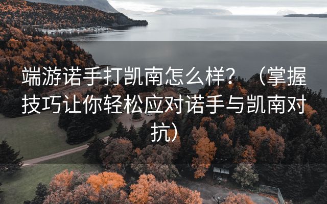 端游诺手打凯南怎么样？（掌握技巧让你轻松应对诺手与凯南对抗）