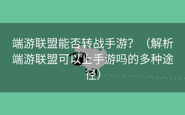 端游联盟能否转战手游？（解析端游联盟可以上手游吗的多种途径）