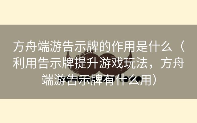 方舟端游告示牌的作用是什么（利用告示牌提升游戏玩法，方舟端游告示牌有什么用）