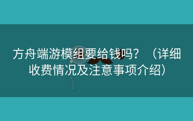 方舟端游模组要给钱吗？（详细收费情况及注意事项介绍）