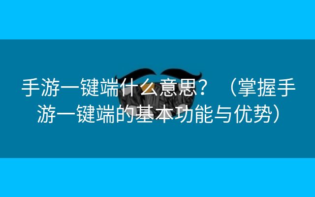 手游一键端什么意思？（掌握手游一键端的基本功能与优势）