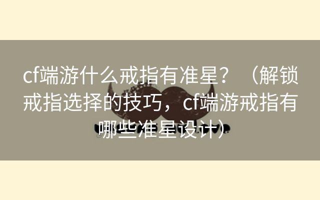 cf端游什么戒指有准星？（解锁戒指选择的技巧，cf端游戒指有哪些准星设计）