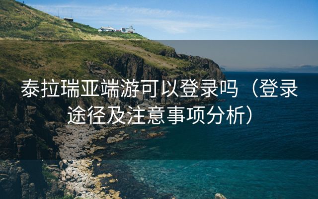 泰拉瑞亚端游可以登录吗（登录途径及注意事项分析）