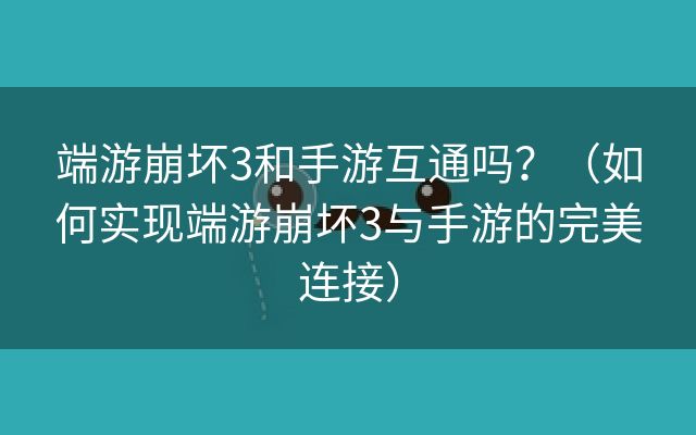 端游崩坏3和手游互通吗？（如何实现端游崩坏3与手游的完美连接）