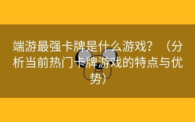 端游最强卡牌是什么游戏？（分析当前热门卡牌游戏的特点与优势）