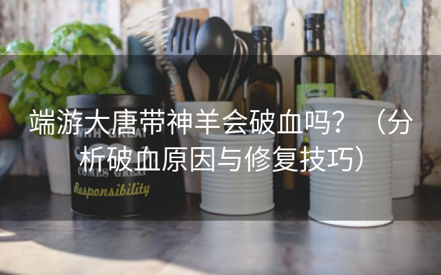 端游大唐带神羊会破血吗？（分析破血原因与修复技巧）