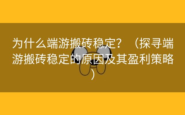 为什么端游搬砖稳定？（探寻端游搬砖稳定的原因及其盈利策略）