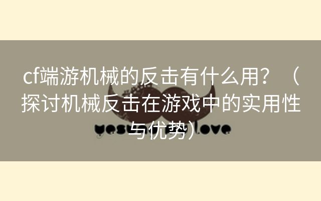 cf端游机械的反击有什么用？（探讨机械反击在游戏中的实用性与优势）