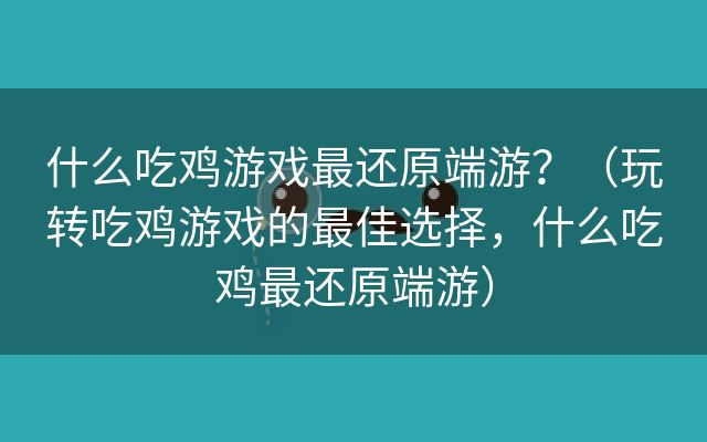 什么吃鸡游戏最还原端游？（玩转吃鸡游戏的最佳选择，什么吃鸡最还原端游）