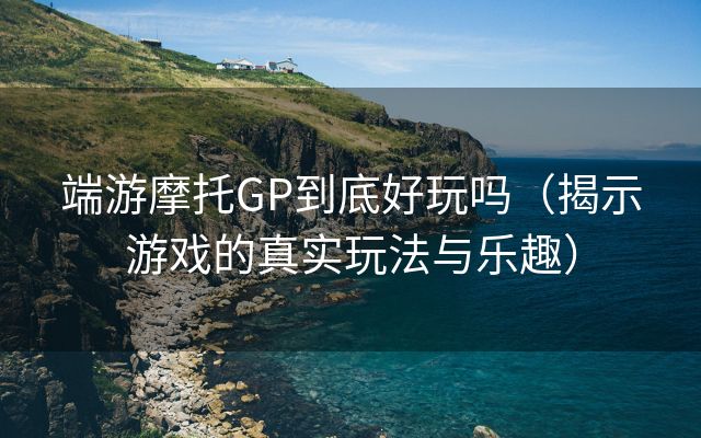 端游摩托GP到底好玩吗（揭示游戏的真实玩法与乐趣）