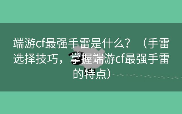 端游cf最强手雷是什么？（手雷选择技巧，掌握端游cf最强手雷的特点）