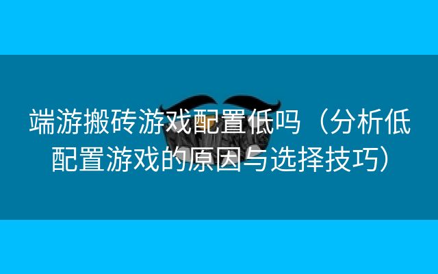 端游搬砖游戏配置低吗（分析低配置游戏的原因与选择技巧）