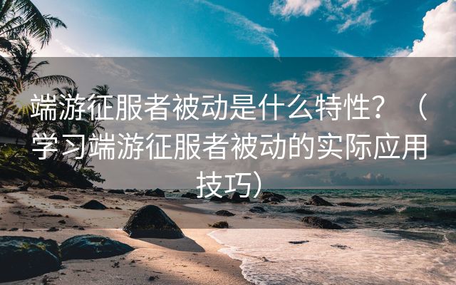 端游征服者被动是什么特性？（学习端游征服者被动的实际应用技巧）