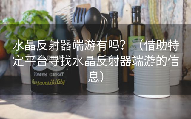 水晶反射器端游有吗？（借助特定平台寻找水晶反射器端游的信息）