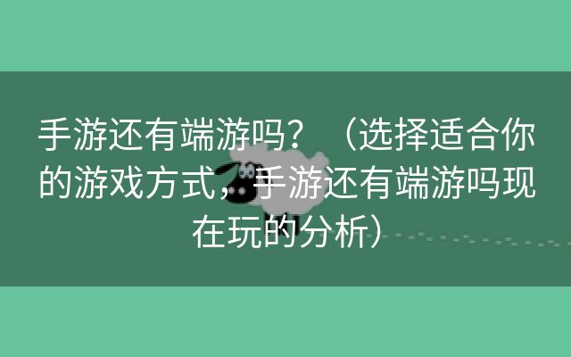 手游还有端游吗？（选择适合你的游戏方式，手游还有端游吗现在玩的分析）