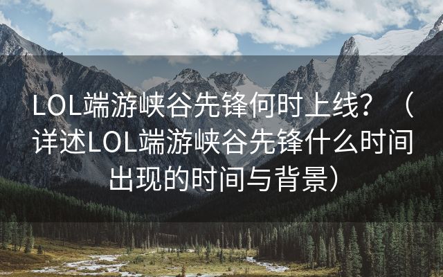 LOL端游峡谷先锋何时上线？（详述LOL端游峡谷先锋什么时间出现的时间与背景）