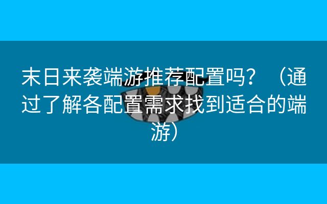 末日来袭端游推荐配置吗？（通过了解各配置需求找到适合的端游）