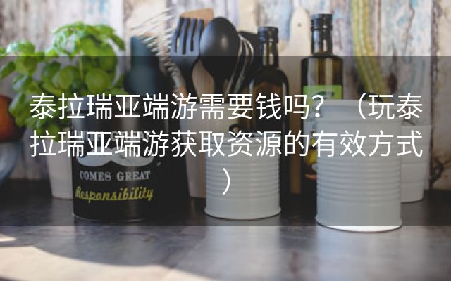 泰拉瑞亚端游需要钱吗？（玩泰拉瑞亚端游获取资源的有效方式）