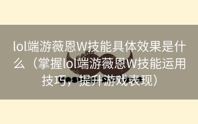 lol端游薇恩W技能具体效果是什么（掌握lol端游薇恩W技能运用技巧，提升游戏表现）