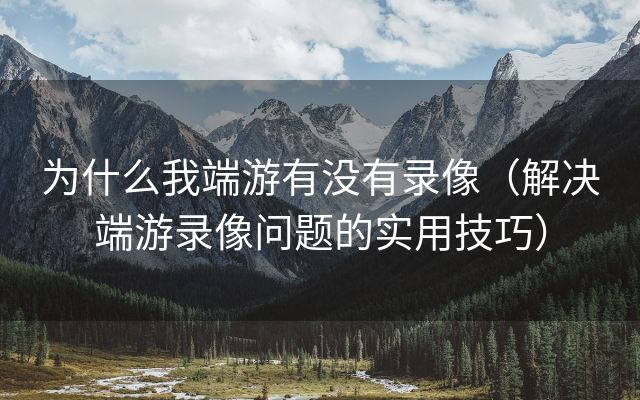 为什么我端游有没有录像（解决端游录像问题的实用技巧）