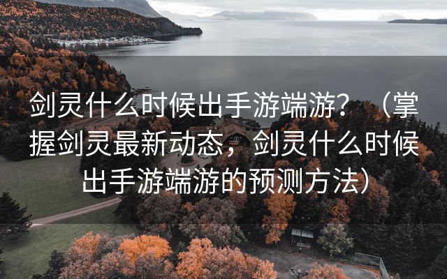 剑灵什么时候出手游端游？（掌握剑灵最新动态，剑灵什么时候出手游端游的预测方法）