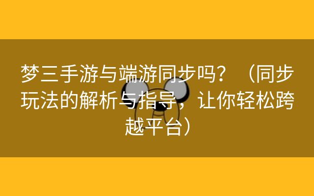 梦三手游与端游同步吗？（同步玩法的解析与指导，让你轻松跨越平台）