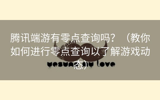 腾讯端游有零点查询吗？（教你如何进行零点查询以了解游戏动态）