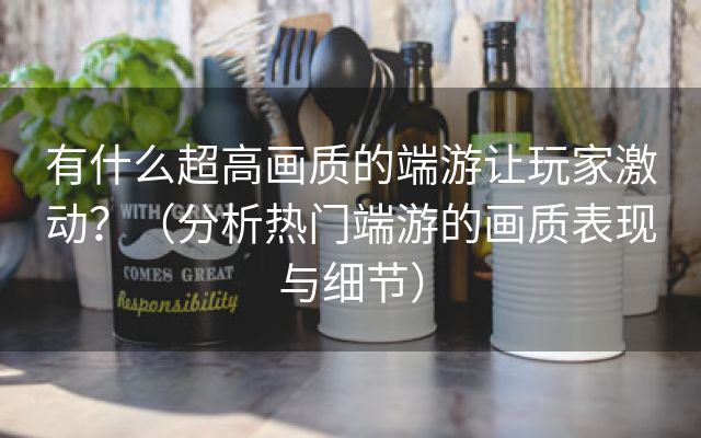 有什么超高画质的端游让玩家激动？（分析热门端游的画质表现与细节）