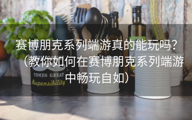 赛博朋克系列端游真的能玩吗？（教你如何在赛博朋克系列端游中畅玩自如）