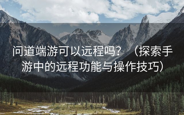 问道端游可以远程吗？（探索手游中的远程功能与操作技巧）