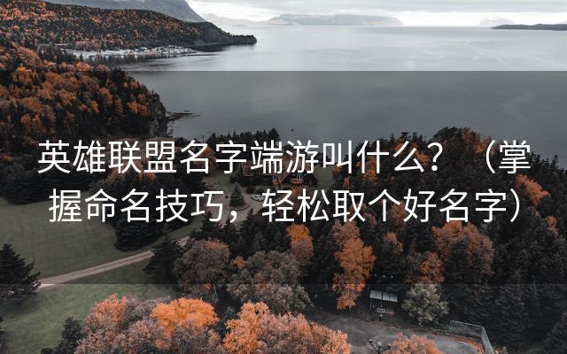 英雄联盟名字端游叫什么？（掌握命名技巧，轻松取个好名字）