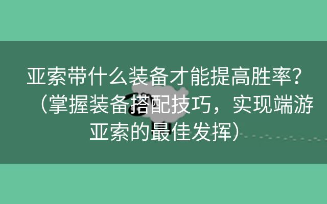 亚索带什么装备才能提高胜率？（掌握装备搭配技巧，实现端游亚索的最佳发挥）