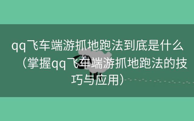 qq飞车端游抓地跑法到底是什么（掌握qq飞车端游抓地跑法的技巧与应用）