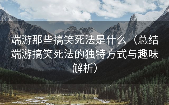 端游那些搞笑死法是什么（总结端游搞笑死法的独特方式与趣味解析）