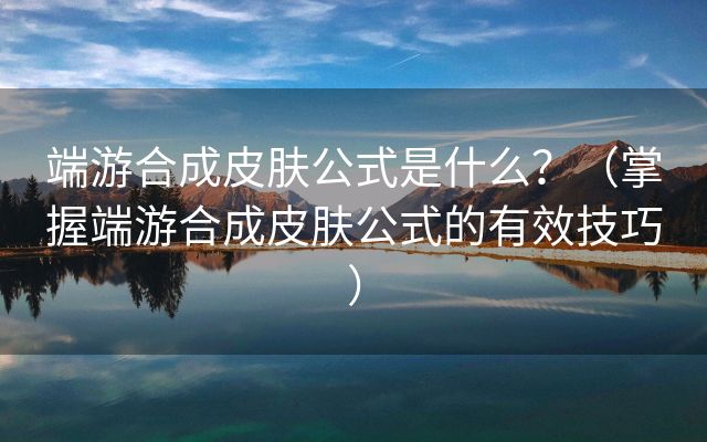 端游合成皮肤公式是什么？（掌握端游合成皮肤公式的有效技巧）