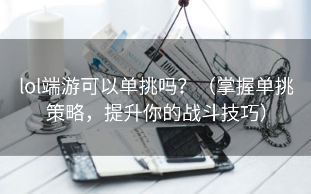 lol端游可以单挑吗？（掌握单挑策略，提升你的战斗技巧）