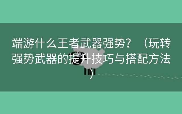 端游什么王者武器强势？（玩转强势武器的提升技巧与搭配方法）