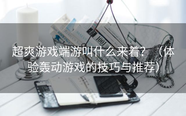 超爽游戏端游叫什么来着？（体验轰动游戏的技巧与推荐）