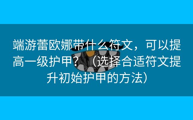 端游蕾欧娜带什么符文，可以提高一级护甲？（选择合适符文提升初始护甲的方法）