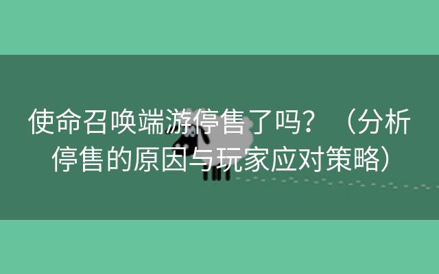 使命召唤端游停售了吗？（分析停售的原因与玩家应对策略）