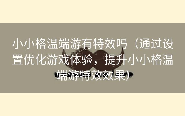 小小格温端游有特效吗（通过设置优化游戏体验，提升小小格温端游特效效果）